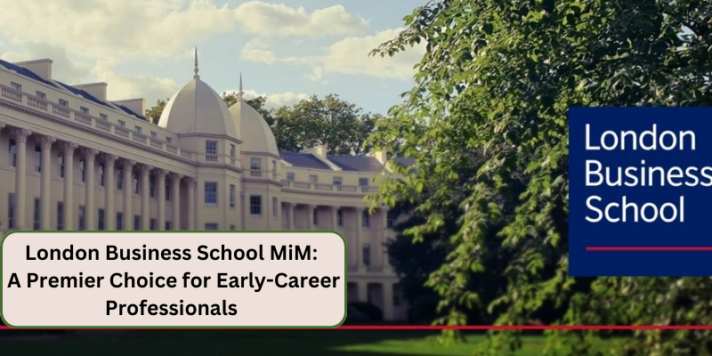 LONDON BUSINESS SCHOOL MIM A PREMIER CHOICE FOR EARLY CAREER PROFESSIONALS