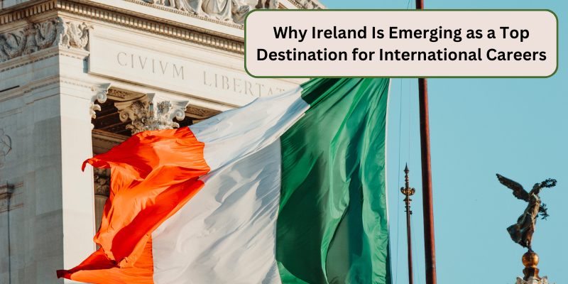 WHY IRELAND IS EMERGING AS A TOP DESTINATION FOR INTERNATIONAL CAREERS