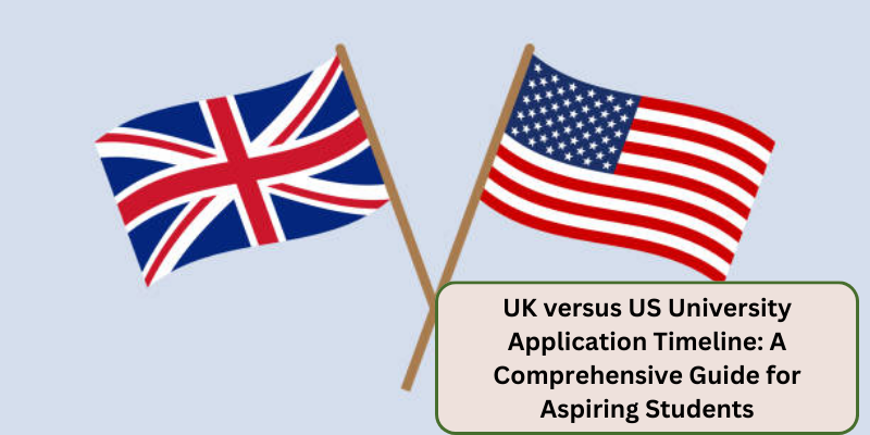 A COMPREHENSIVE GUIDE FOR ASPIRING STUDENTS TO THE UK VERSUS US UNIVERSITY APPLICATION TIMELINE