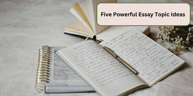 FIVE POWERFUL ESSAY TOPIC IDEAS