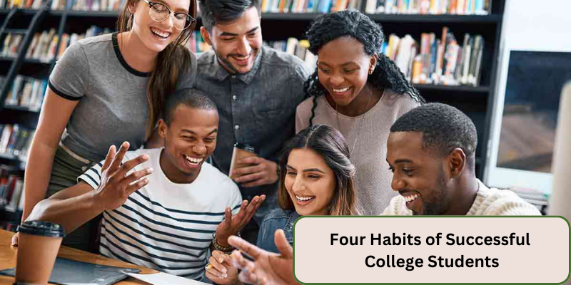 FOUR HABITS OF SUCCESSFUL COLLEGE STUDENTS