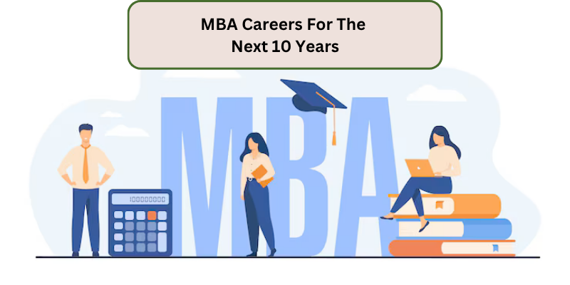 MBA CAREERS FOR THE NEXT 10 YEARS