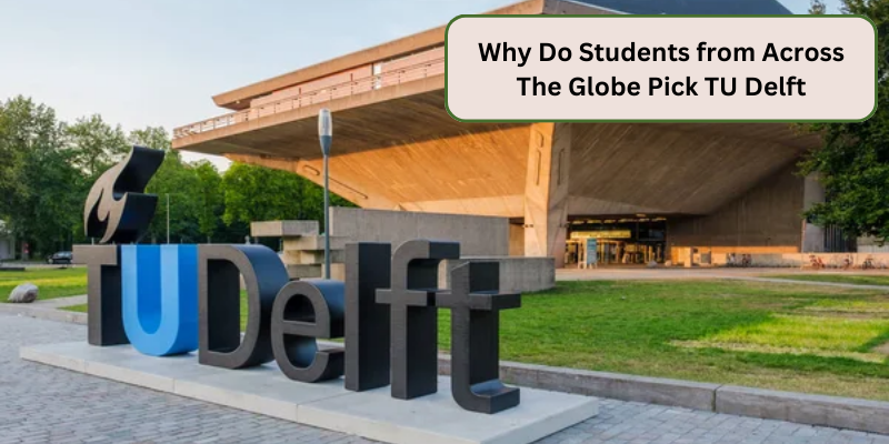 WHY DO STUDENTS FROM ACROSS THE GLOBE PICK TU DELFT