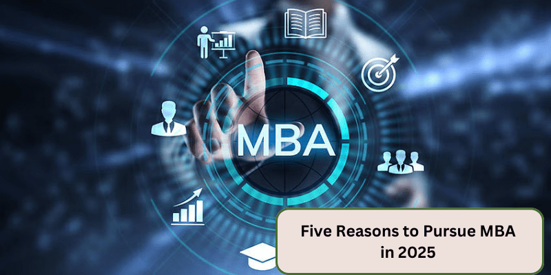 FIVE REASONS TO PURSUE MBA IN 2025